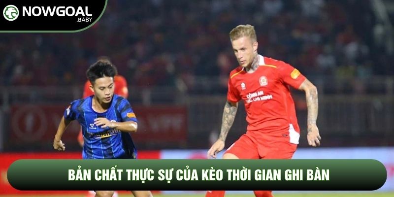 Bản chất thực sự của kèo thời gian ghi bàn Bản chất thực sự của kèo thời gian ghi bàn