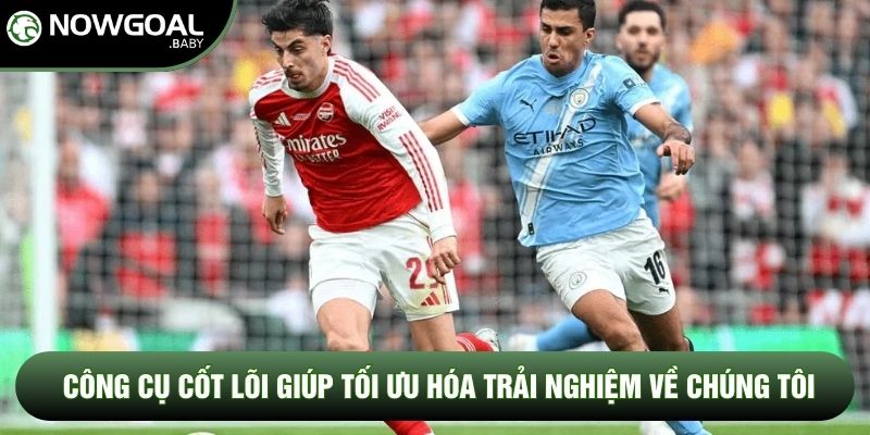 Công cụ cốt lõi giúp tối ưu hóa trải nghiệm về chúng tôi