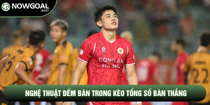 Nghệ thuật đếm bàn trong kèo tổng số bàn thắng